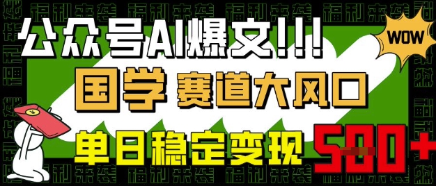 公众号AI爆文，国学赛道大风口，小白轻松上手，单日稳定变现5张