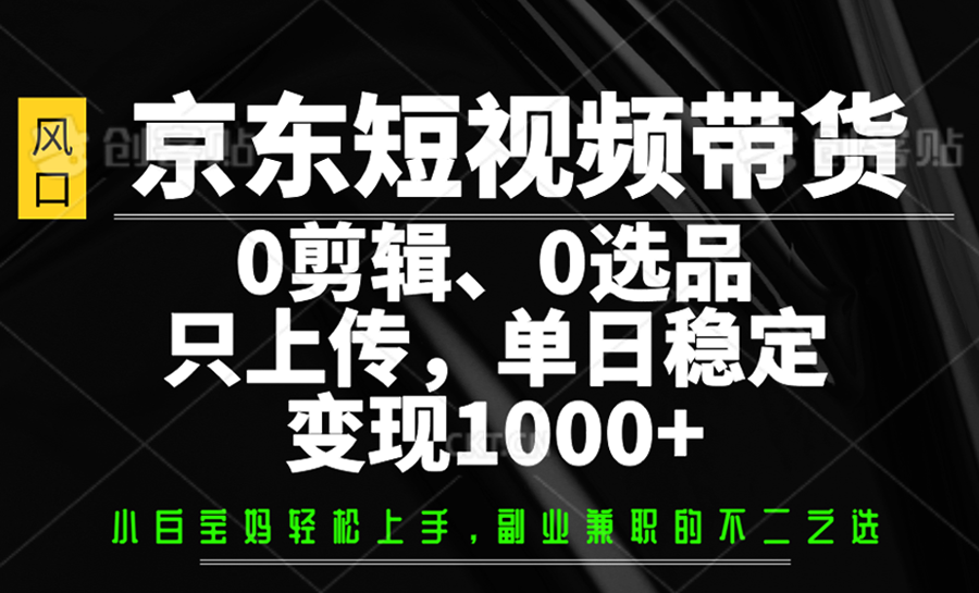 图片[1]-京东短视频带货，0剪辑，0选品，只上传，单日稳定变现1000+-站源网