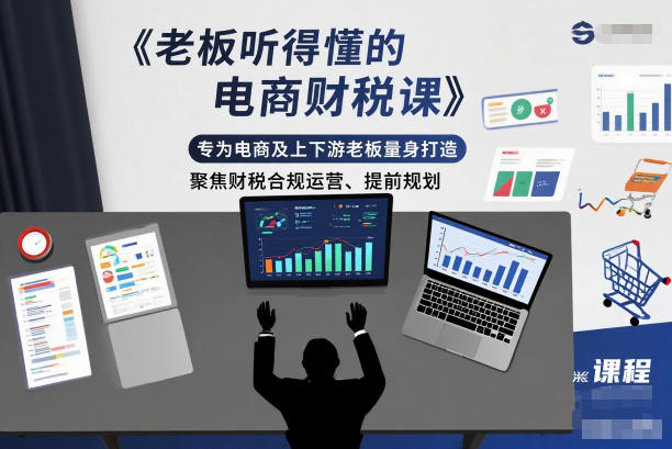 老板听得懂的电商财税课，专为电商及上下游老板量身打造，聚焦财税合规运营、提前规划-站源网