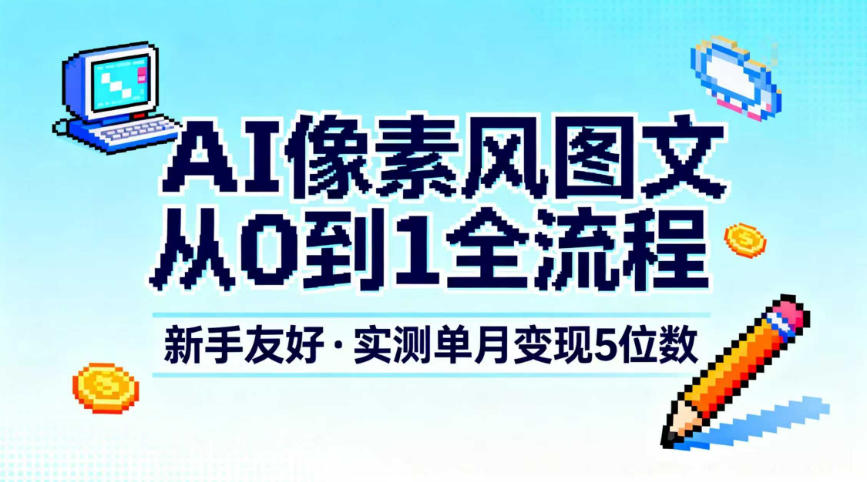 AI像素风图文从0到1全流程，新手友好，实测单月变现5位数-站源网