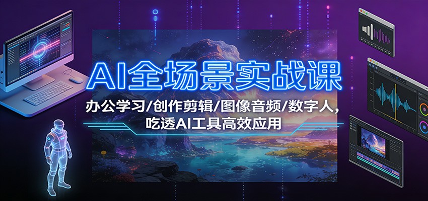 图片[1]-AI全场景实战课：办公学习/创作剪辑/图像音频/数字人，吃透AI工具高效应用-站源网