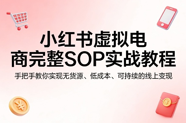 小红书虚拟电商完整SOP实战教程,手把手教你,实现无货源、低成本、可持续的线上变现 小红书虚拟电商完整SOP实战教程,手把手教你,实现无货源、低成本、可持续的线上变现