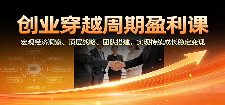 图片[1]-创业穿越周期盈利课：宏观经济洞察、顶层战略、团队搭建，实现持续成长稳定变现-站源网