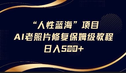 人性蓝海AI老照片修复项目保姆级教程，长期复购，轻松日入5张