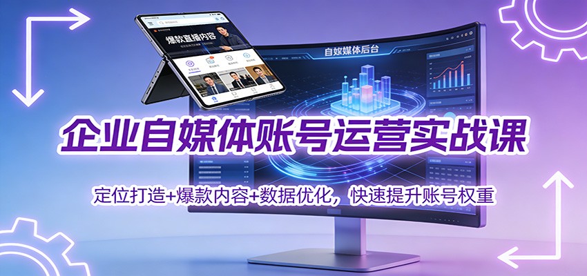 企业自媒体账号运营实战课:定位打造+ 爆款内容+数据优化,快速提升账号权重-站源网