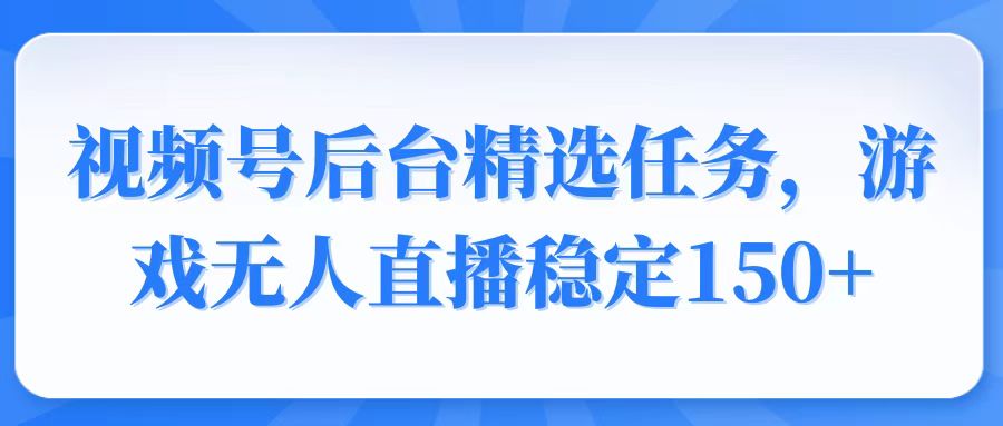 （14004期）视频号精选变现任务，游戏无人直播稳定150+-站源网