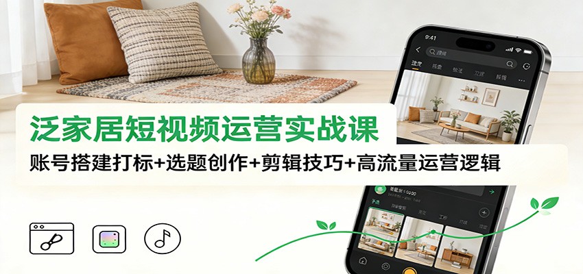 图片[1]-泛家居短视频运营实战课：账号搭建打标+选题创作+剪辑技巧+高流量运营逻辑-站源网