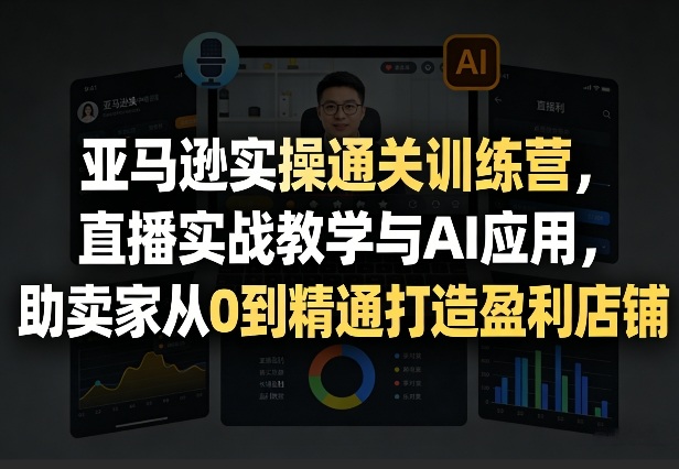 亚马逊实操通关训练营,直播实战教学与AI应用,助卖家从0到精通打造盈利店铺(更新4月2日) 亚马逊实操通关训练营,直播实战教学与AI应用,助卖家从0到精通打造盈利店铺(更新4月2日)