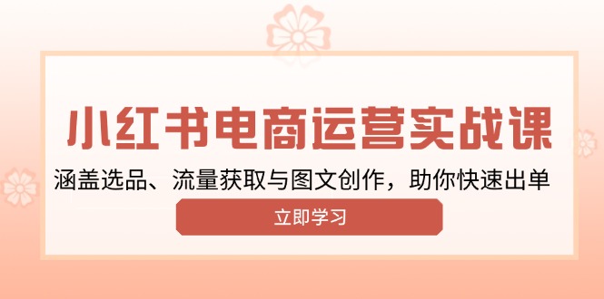 （13962期）小红书变现运营实战课，涵盖选品、流量获取与图文创作，助你快速出单-站源网