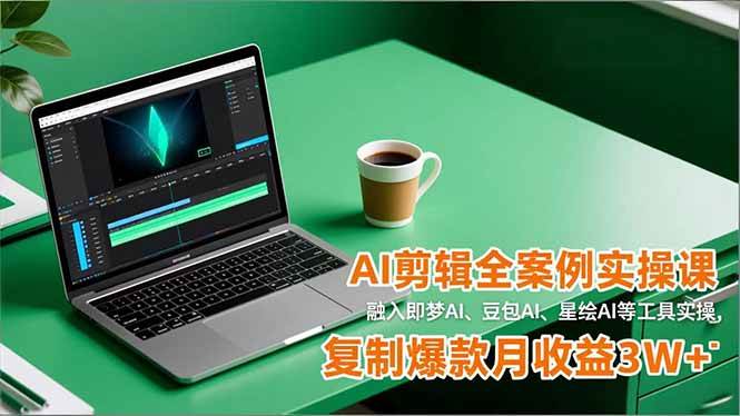 （16770期）AI剪辑全案例实操课，融入即梦AI、豆包AI、星绘AI等工具实操，复制爆款月收益3W+-站源网