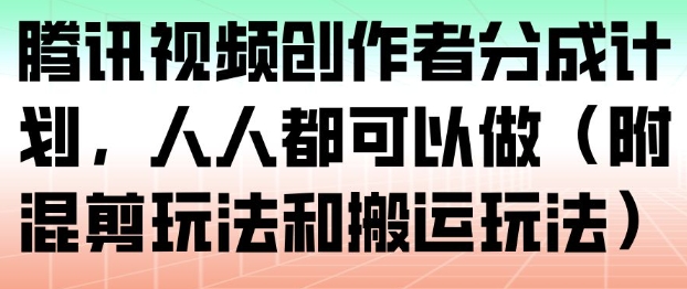 腾讯视频创作者分成计划,人人都可以做(附混剪玩法和搬运玩法)-站源网