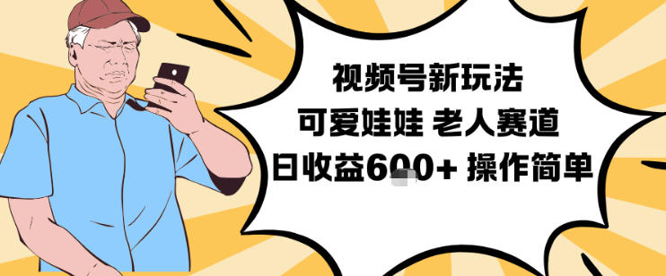 视频号新玩法，可爱娃娃视频制作教学，老人赛道，日收益6张+操作简单-站源网