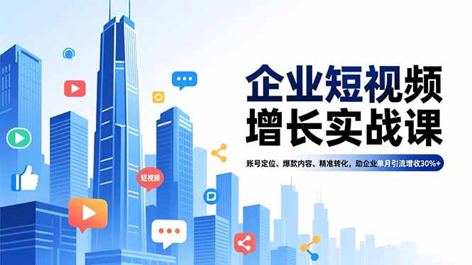 企业短视频增长实战课,账号定位、爆款内容、精准转化,助企业单月引流增收30%+-站源网