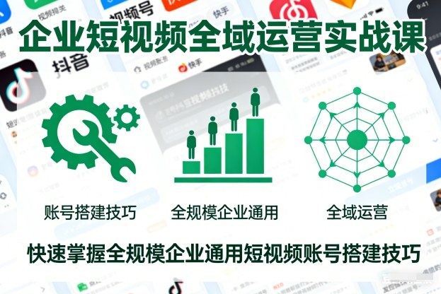 企业短视频全域运营实战课，快速掌握全规模企业通用短视频账号搭建技巧-站源网