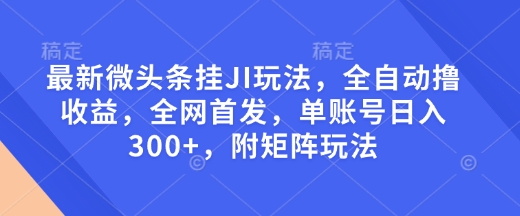 最新微头条挂JI玩法，全自动撸收益，全网首发，单账号日入300+，附矩阵玩法【揭秘】-站源网