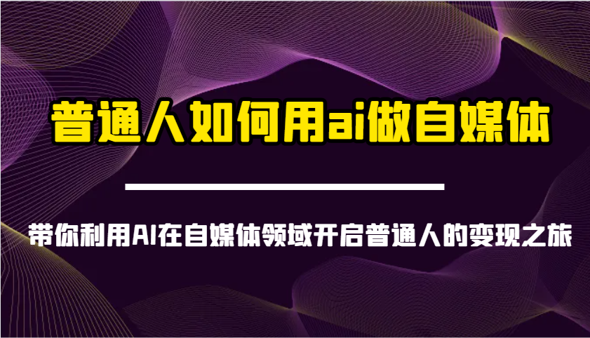 图片[1]-普通人如何用ai做自媒体-带你利用AI在自媒体领域开启普通人的变现之旅-站源网