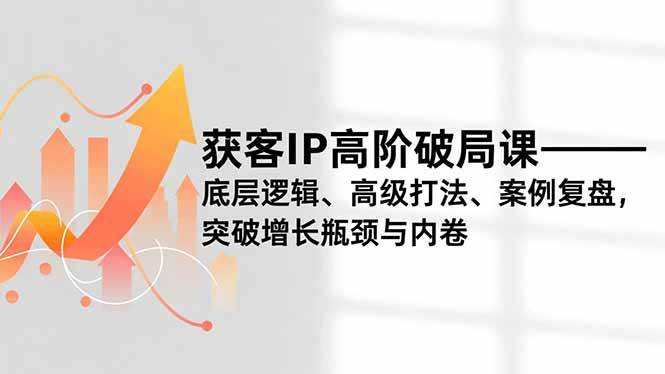 (16804期)获客IP高阶破局课,底层逻辑、高级打法、案例复盘,突破增长瓶颈与内卷 (16804期)获客IP高阶破局课,底层逻辑、高级打法、案例复盘,突破增长瓶颈与内卷